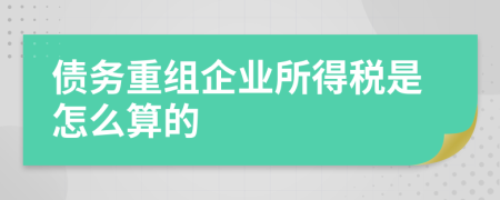 债务重组企业所得税是怎么算的