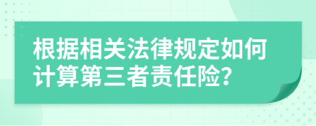 根据相关法律规定如何计算第三者责任险？