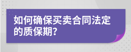 如何确保买卖合同法定的质保期？