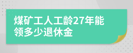 煤矿工人工龄27年能领多少退休金