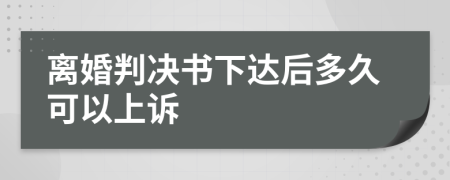 离婚判决书下达后多久可以上诉