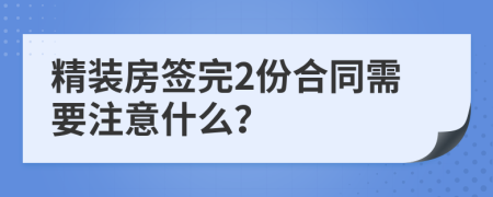 精装房签完2份合同需要注意什么？