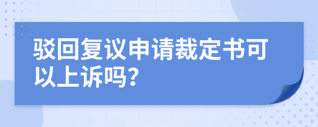 驳回复议申请裁定书可以上诉吗？