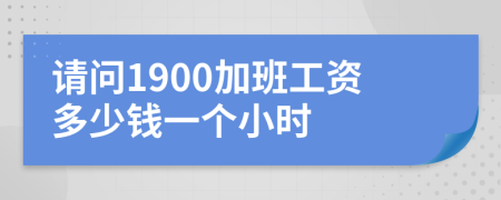 请问1900加班工资多少钱一个小时