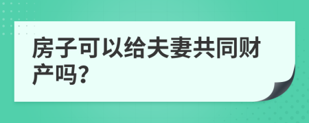 房子可以给夫妻共同财产吗？