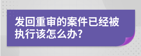 发回重审的案件已经被执行该怎么办?