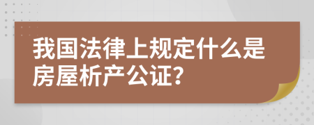 我国法律上规定什么是房屋析产公证？