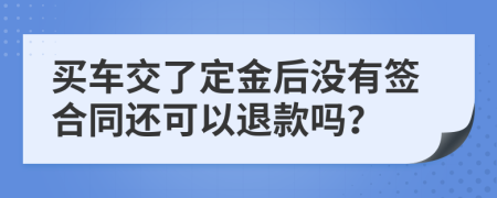 买车交了定金后没有签合同还可以退款吗？