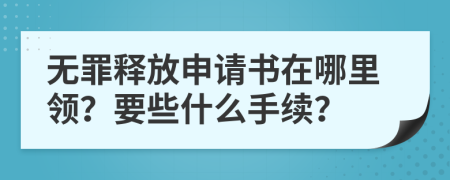 无罪释放申请书在哪里领？要些什么手续？