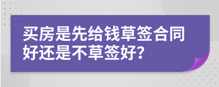 买房是先给钱草签合同好还是不草签好？