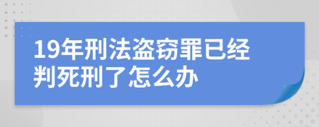 19年刑法盗窃罪已经判死刑了怎么办