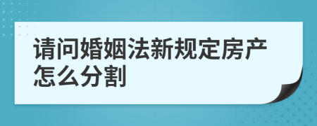 请问婚姻法新规定房产怎么分割