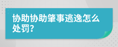 协助协助肇事逃逸怎么处罚？