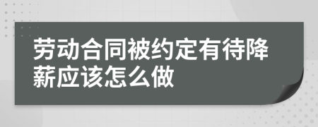 劳动合同被约定有待降薪应该怎么做