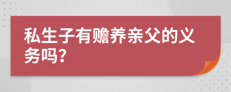 私生子有赡养亲父的义务吗？