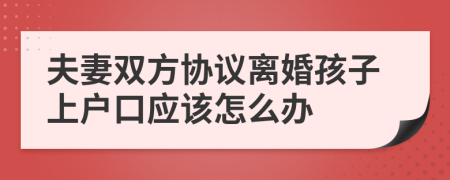 夫妻双方协议离婚孩子上户口应该怎么办