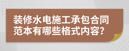 装修水电施工承包合同范本有哪些格式内容？