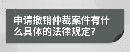 申请撤销仲裁案件有什么具体的法律规定？