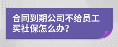 合同到期公司不给员工买社保怎么办？