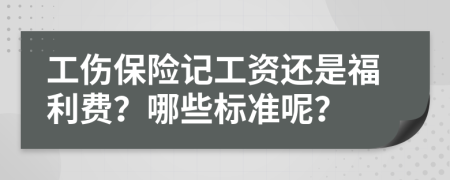 工伤保险记工资还是福利费？哪些标准呢？