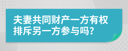 夫妻共同财产一方有权排斥另一方参与吗？