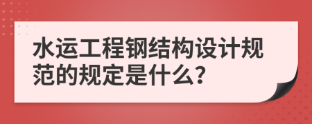 水运工程钢结构设计规范的规定是什么？