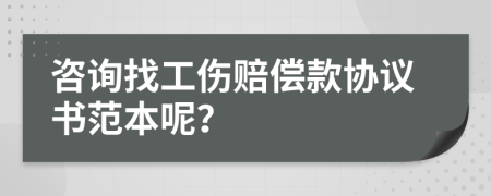 咨询找工伤赔偿款协议书范本呢？