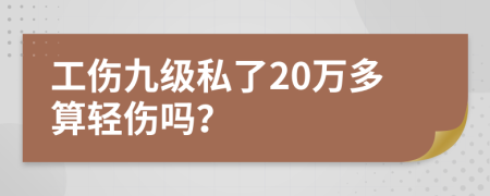 工伤九级私了20万多算轻伤吗？