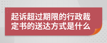 起诉超过期限的行政裁定书的送达方式是什么