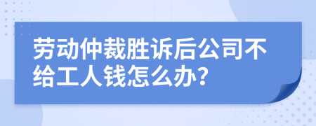 劳动仲裁胜诉后公司不给工人钱怎么办？