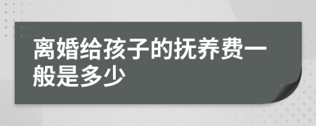 离婚给孩子的抚养费一般是多少