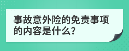 事故意外险的免责事项的内容是什么？