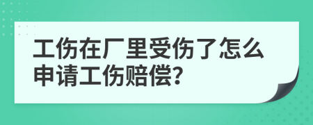 工伤在厂里受伤了怎么申请工伤赔偿？