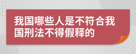 我国哪些人是不符合我国刑法不得假释的