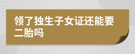 领了独生子女证还能要二胎吗