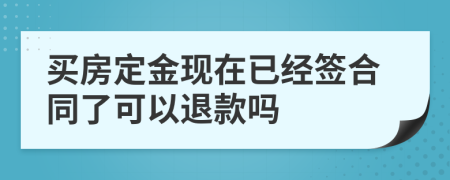 买房定金现在已经签合同了可以退款吗