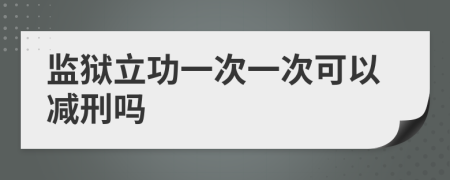 监狱立功一次一次可以减刑吗