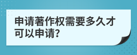 申请著作权需要多久才可以申请？