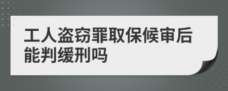 工人盗窃罪取保候审后能判缓刑吗