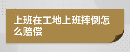 上班在工地上班摔倒怎么赔偿