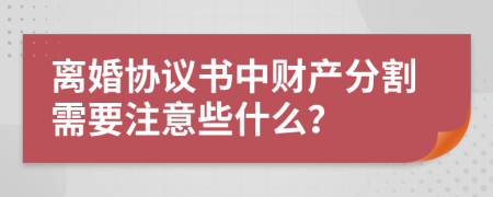 离婚协议书中财产分割需要注意些什么？