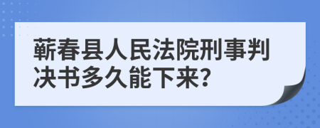 蕲春县人民法院刑事判决书多久能下来？