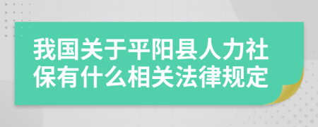 我国关于平阳县人力社保有什么相关法律规定