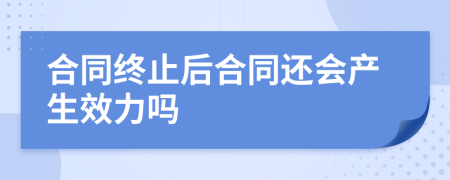 合同终止后合同还会产生效力吗