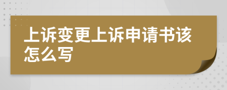 上诉变更上诉申请书该怎么写