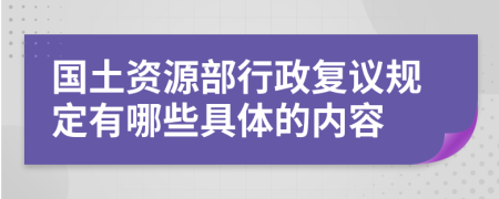 国土资源部行政复议规定有哪些具体的内容