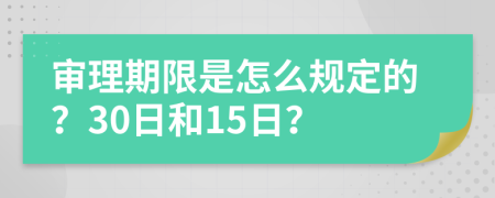 审理期限是怎么规定的？30日和15日？