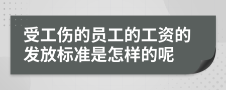 受工伤的员工的工资的发放标准是怎样的呢