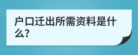 户口迁出所需资料是什么？