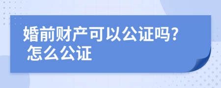 婚前财产可以公证吗? 怎么公证